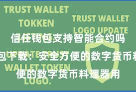 信任钱包支持智能合约吗 信任钱包下载：安全方便的数字货币料理器用