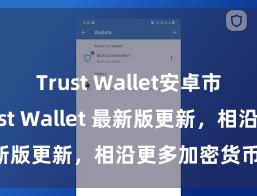 Trust Wallet安卓市场下载 Trust Wallet 最新版更新，相沿更多加密货币类型