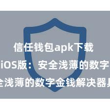 信任钱包apk下载 信任钱包iOS版：安全浅薄的数字金钱解决器具