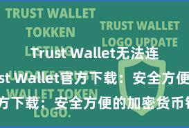 Trust Wallet无法连接网络 Trust Wallet官方下载：安全方便的加密货币钱包