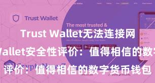 Trust Wallet无法连接网络 Trust Wallet安全性评价：值得相信的数字货币钱包