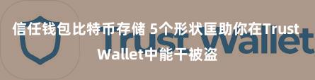 信任钱包比特币存储 5个形状匡助你在Trust Wallet中能干被盗