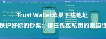 Trust Wallet苹果下载地址 保护好你的钞票：信任钱包私钥的紧迫性