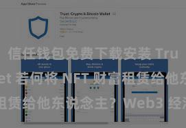 信任钱包免费下载安装 Trust Wallet 若何将 NFT 财富租赁给他东说念主？Web3 经济状貌清楚