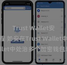 Trust Wallet安卓下载教程 如安在Trust Wallet中处治多个加密钱包地址？