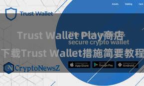 Trust Wallet Play商店 下载Trust Wallet措施简要教程